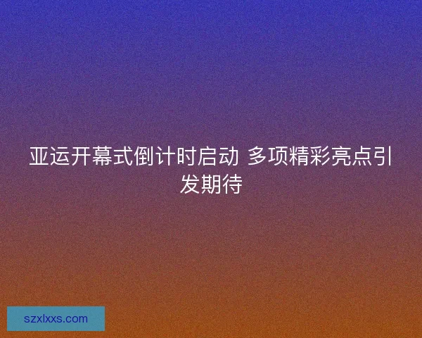 亚运开幕式倒计时启动 多项精彩亮点引发期待