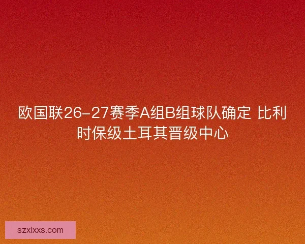 欧国联26-27赛季A组B组球队确定 比利时保级土耳其晋级中心
