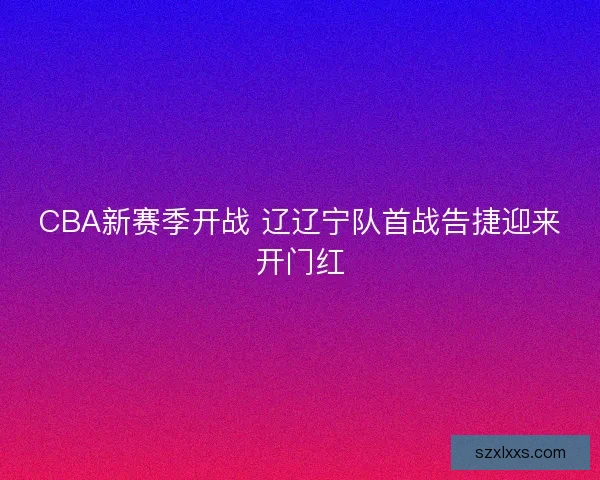 CBA新赛季开战 辽辽宁队首战告捷迎来开门红