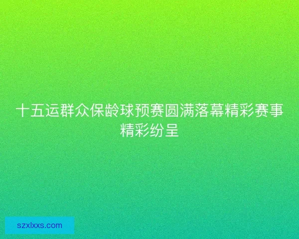 十五运群众保龄球预赛圆满落幕精彩赛事精彩纷呈