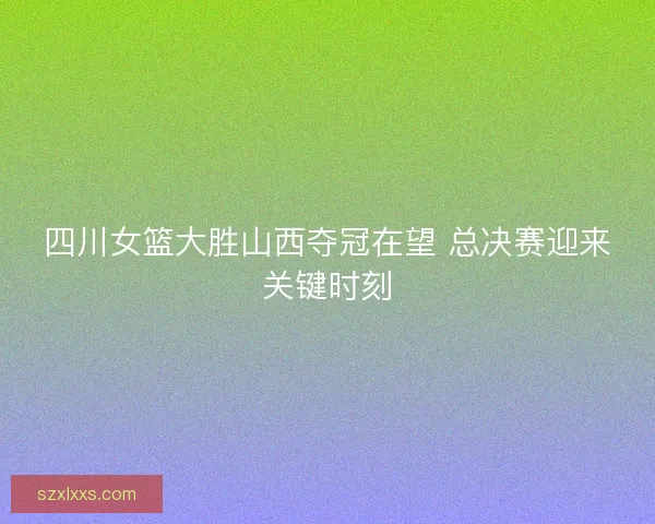 四川女篮大胜山西夺冠在望 总决赛迎来关键时刻