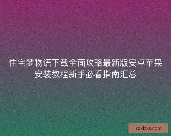 住宅梦物语下载全面攻略最新版安卓苹果安装教程新手必看指南汇总