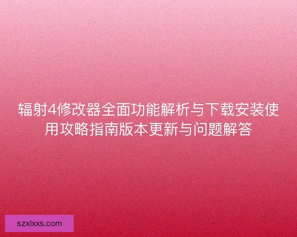 辐射4修改器全面功能解析与下载安装使用攻略指南版本更新与问题解答