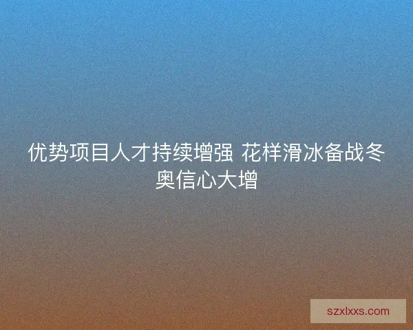 优势项目人才持续增强 花样滑冰备战冬奥信心大增