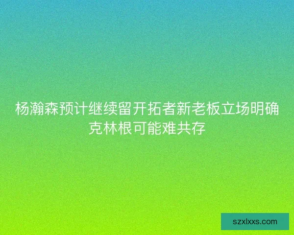 杨瀚森预计继续留开拓者新老板立场明确克林根可能难共存