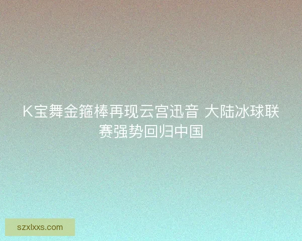 K宝舞金箍棒再现云宫迅音 大陆冰球联赛强势回归中国